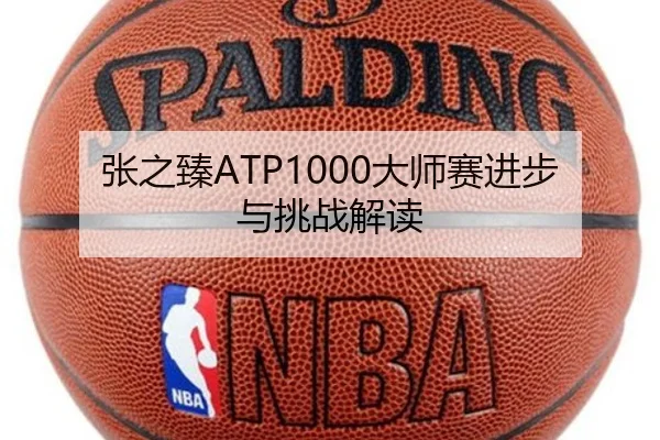 张之臻ATP1000大师赛进步与挑战解读